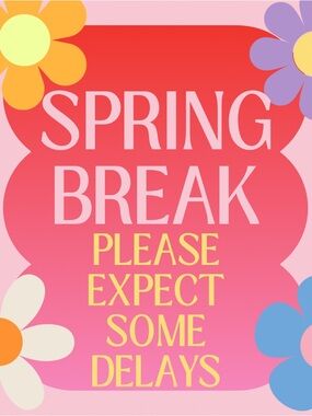 Spring Break Please Expect Some Delays